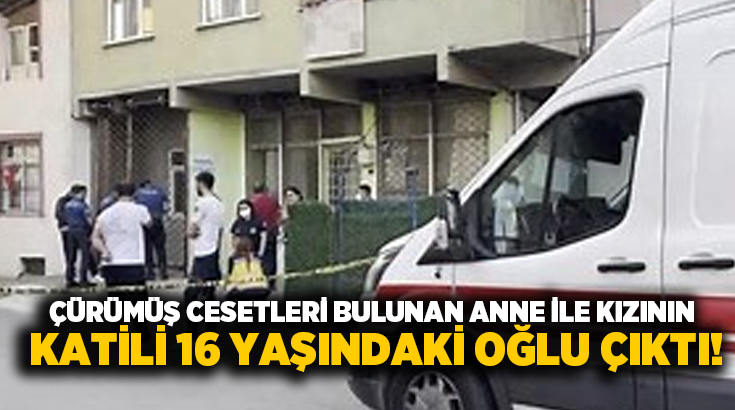 Çürümüş cesetleri bulunan anne ile kızının katili 16 yaşındaki oğlu çıktı!