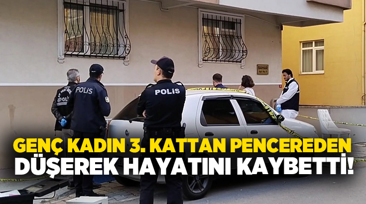 Genç kadın 3. kattan pencereden düşerek hayatını kaybetti!