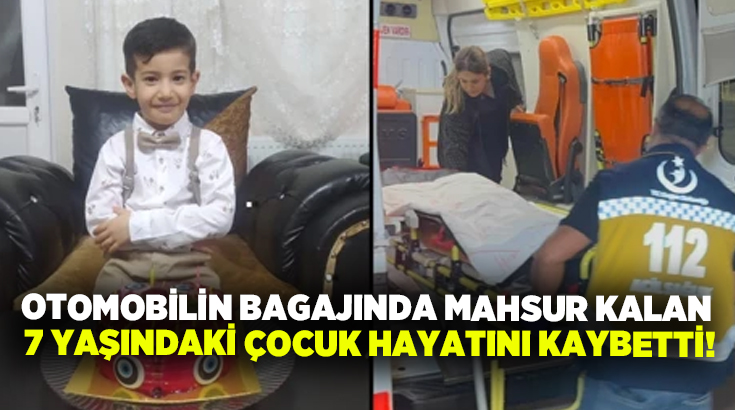 Otomobilin bagajında mahsur kalan 7 yaşındaki çocuk hayatını kaybetti!