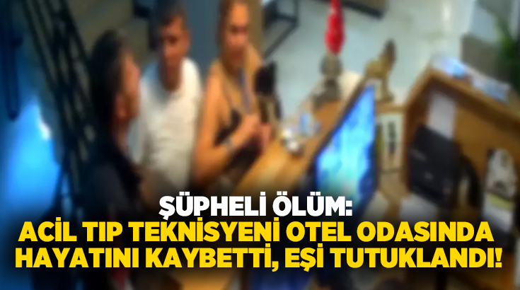 Şüpheli ölüm: Acil tıp teknisyeni otel odasında hayatını kaybetti, eşi tutuklandı!