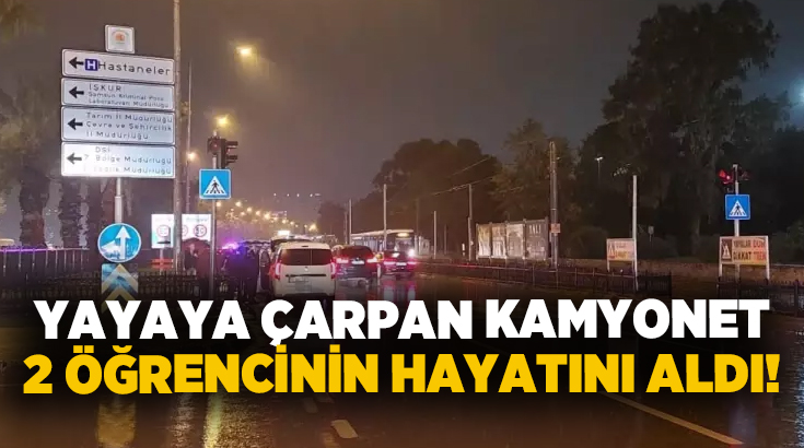 Yayaya çarpan kamyonet 2 öğrencinin hayatını aldı!