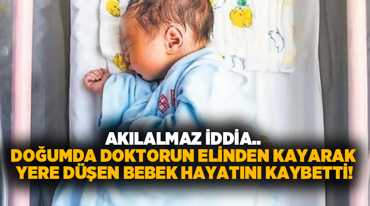 Akılalmaz iddia.. Doğumda doktorun elinden kayarak yere düşen bebek hayatını kaybetti!