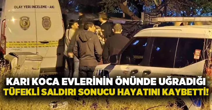 Karı koca evlerinin önünde uğradığı tüfekli saldırı sonucu hayatını kaybetti!