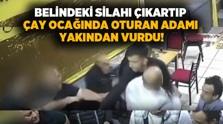 Belindeki silahı çıkartıp çay ocağında oturan adamı yakından vurdu!