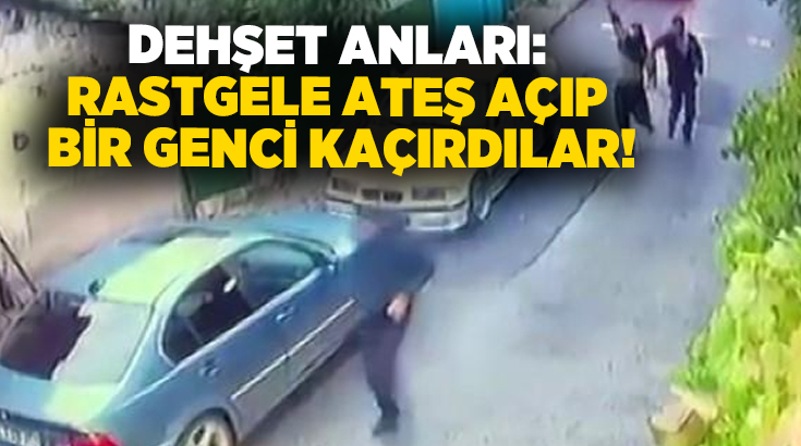 Dehşet anları: Rastgele ateş açıp bir genci kaçırdılar!