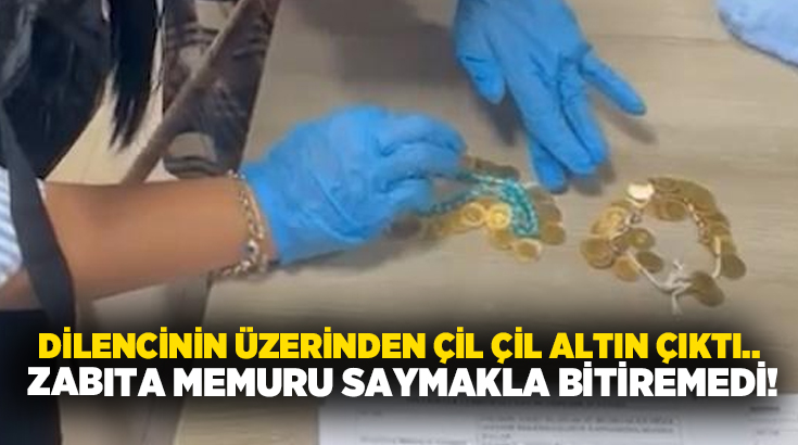 Dilencinin üzerinden çil çil altın çıktı.. Zabıta memuru saymakla bitiremedi!