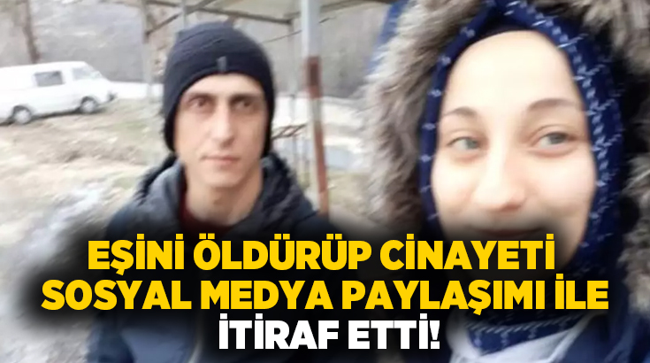 Eşini öldürüp cinayeti sosyal medya paylaşımı ile itiraf etti!