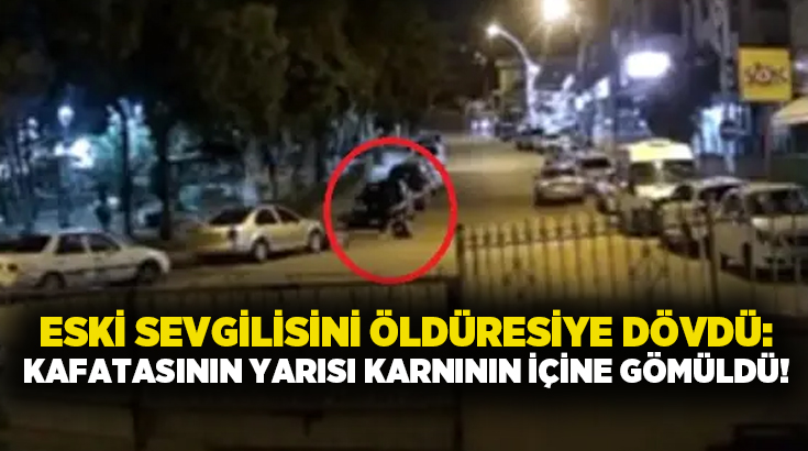 Eski sevgilisini öldüresiye dövdü: Kafatasının yarısı karnının içine gömüldü!