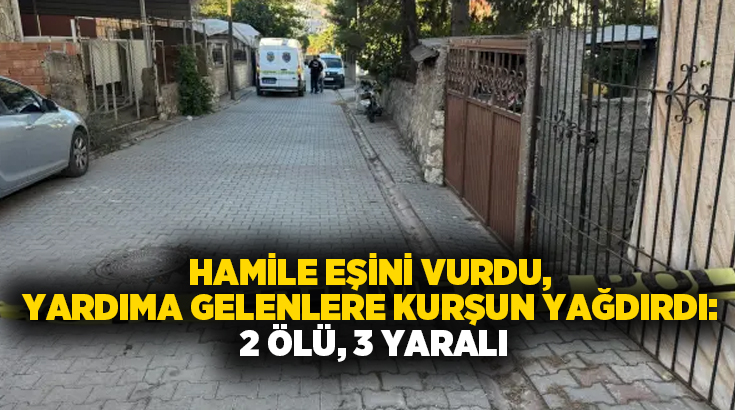 Hamile eşini vurdu, yardıma gelenlere kurşun yağdırdı: 2 ölü, 3 yaralı