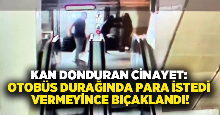 Kan donduran cinayet: Otobüs durağında para istedi vermeyince bıçaklandı!