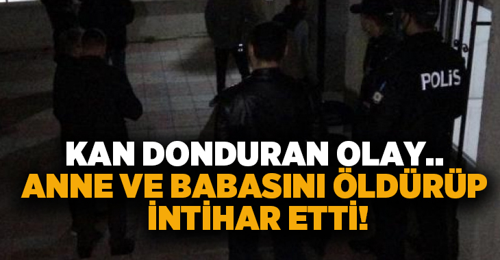 Kan donduran olay.. Anne ve babasını öldürüp intihar etti!