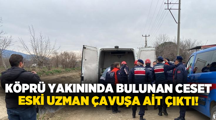 Köprü yakınında bulunan ceset eski uzman çavuşa ait çıktı!