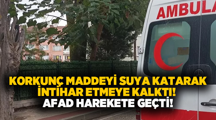 Korkunç maddeyi suya katarak intihar etmeye kalktı! AFAD harekete geçti!