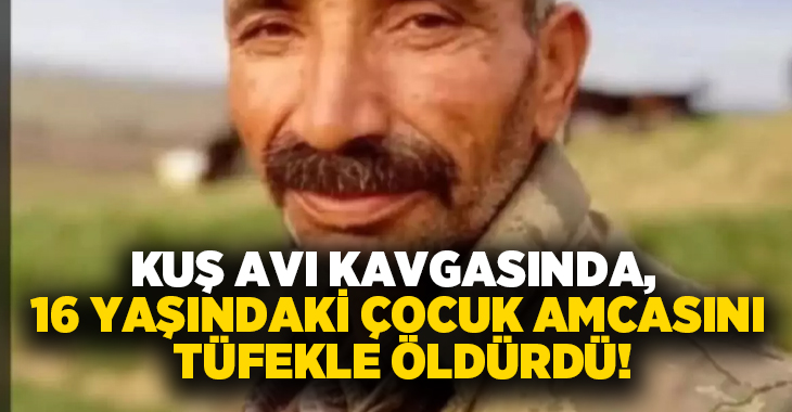 Kuş avı kavgasında, 16 yaşındaki çocuk amcasını tüfekle öldürdü!