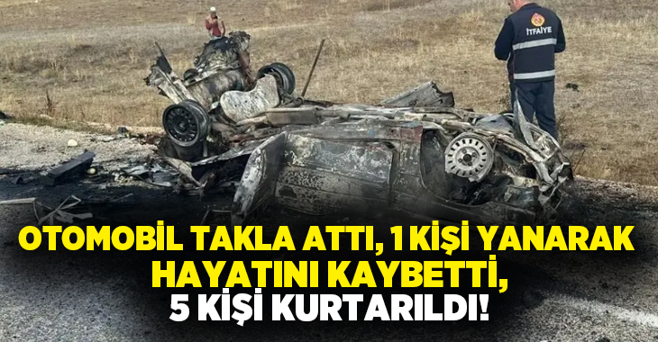 Otomobil takla attı, 1 kişi yanarak hayatını kaybetti, 5 kişi kurtarıldı!