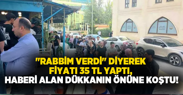 “Rabbim verdi” diyerek fiyatı 35 TL yaptı, haberi alan dükkanın önüne koştu!
