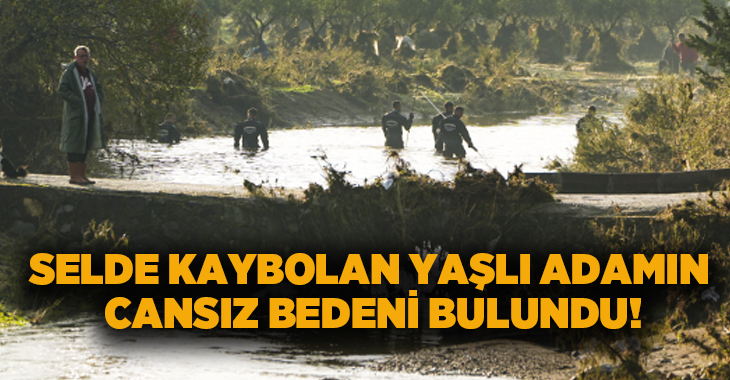 Selde kaybolan yaşlı adamın cansız bedeni bulundu!