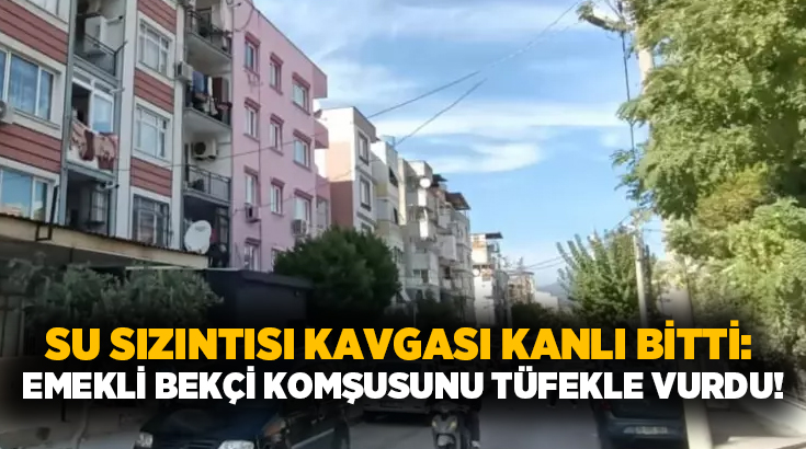 Su sızıntısı kavgası kanlı bitti: Emekli bekçi komşusunu tüfekle vurdu!