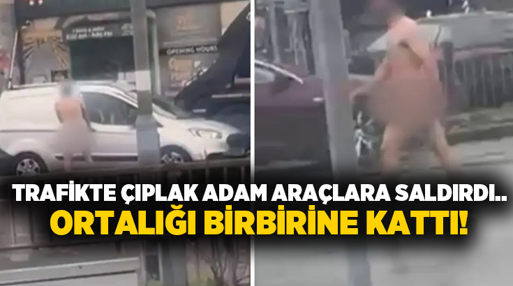 Trafikte çıplak adam araçlara saldırdı.. Ortalığı birbirine kattı!
