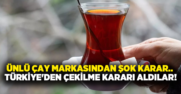 Ünlü çay markasından şok karar.. Türkiye’den çekilme kararı aldılar!