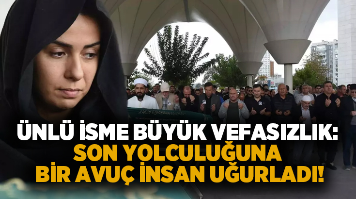 Ünlü isme büyük vefasızlık: Son yolculuğuna bir avuç insan uğurladı!