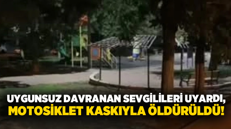 Uygunsuz davranan sevgilileri uyardı, motosiklet kaskıyla öldürüldü!