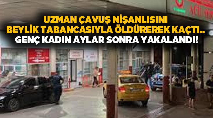 Uzman çavuş nişanlısını öldürerek kaçtı.. Genç kadın aylar sonra yakalandı!