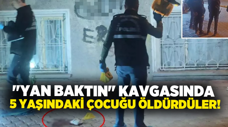 “Yan baktın” kavgasında 5 yaşındaki çocuğu öldürdüler!