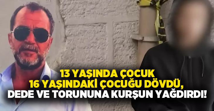13 yaşında çocuk 16 yaşındaki çocuğu dövdü, dede ve torununa kurşun yağdırdı!