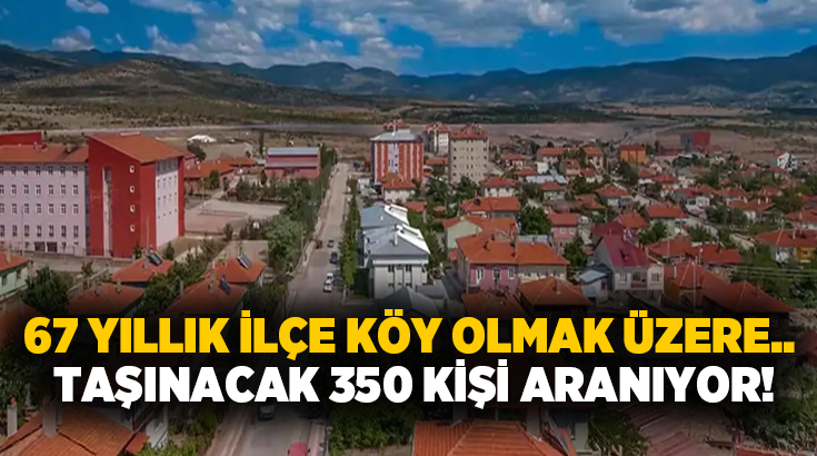 67 yıllık ilçe köy olmak üzere.. Taşınacak 350 kişi aranıyor!