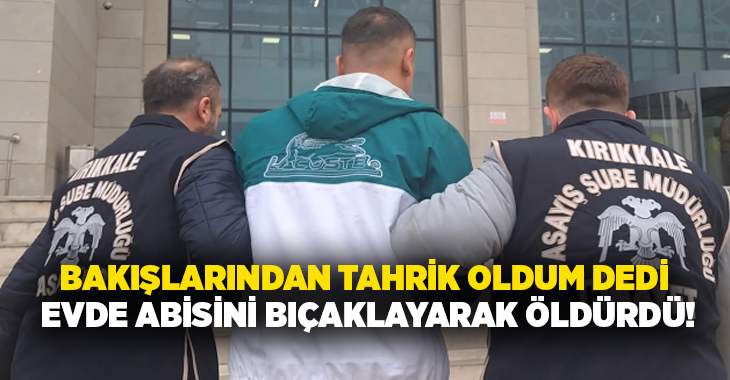 Bakışlarından tahrik oldum dedi evde abisini bıçaklayarak öldürdü!