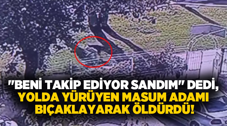“Beni takip ediyor sandım” dedi, yolda yürüyen masum adamı bıçaklayarak öldürdü!