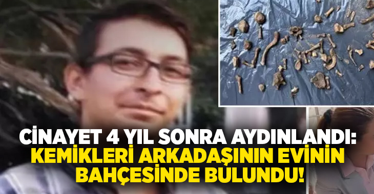 Cinayet 4 yıl sonra aydınlandı: Kemikler arkadaşının evinin bahçesinde bulundu!