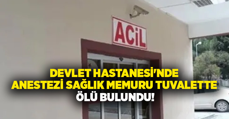Devlet Hastanesi’nde anestezi sağlık memuru tuvalette ölü bulundu!