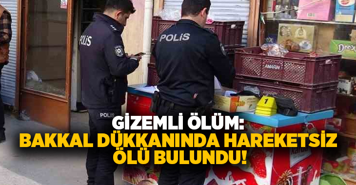 Gizemli ölüm: Bakkal dükkanında hareketsiz bulundu!