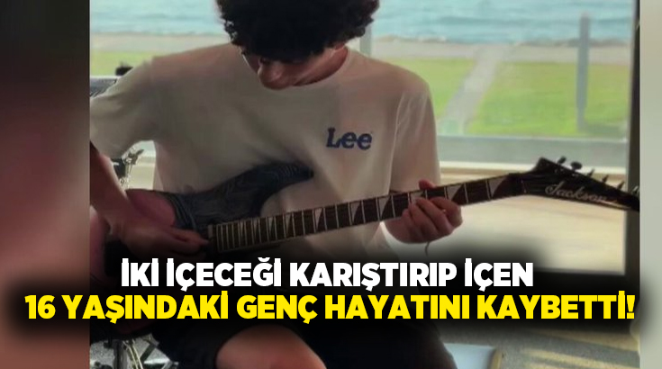 İki içeceği karıştırıp içen 16 yaşındaki genç hayatını kaybetti!
