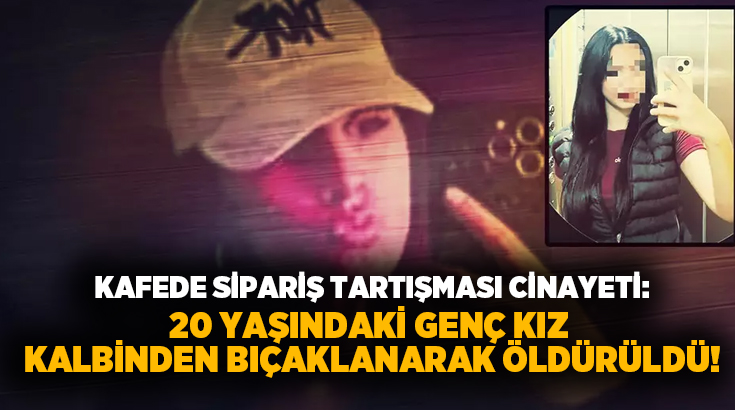 Kafede sipariş tartışması cinayeti: 20 yaşındaki genç kız kalbinden bıçaklanarak öldürüldü!