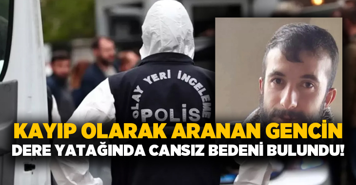 Kayıp olarak aranan gencin dere yatağında cansız bedeni bulundu!