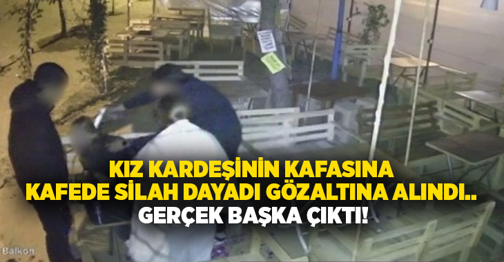 Kız kardeşinin kafasına kafede silah dayadı gözaltına alındı.. Gerçek başka çıktı!