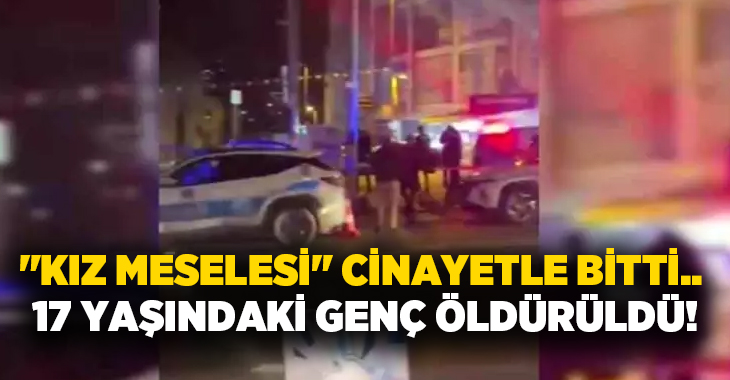 “Kız meselesi” cinayetle bitti.. 17 yaşındaki genç öldürüldü!