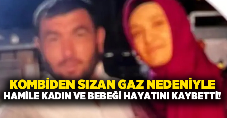 Kombiden sızan gaz nedeniyle hamile kadın ve bebeği hayatını kaybetti!