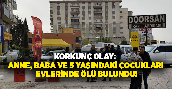 Korkunç olay: Anne, baba ve 5 yaşındaki çocukları evlerinde ölü bulundu!