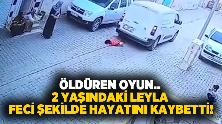 Öldüren oyun.. 2 yaşındaki Leyla feci şekilde hayatını kaybetti!