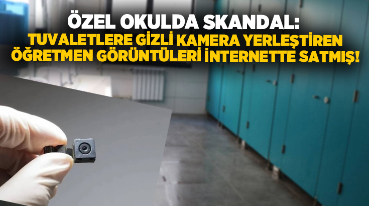 Özel okulda skandal: Tuvaletlere gizli kamera yerleştiren öğretmen görüntüleri internette satmış!
