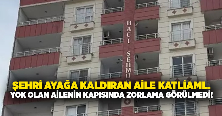 Şehri ayağa kaldıran aile katliamı.. Yok olan ailenin kapısında zorlama görülmedi!