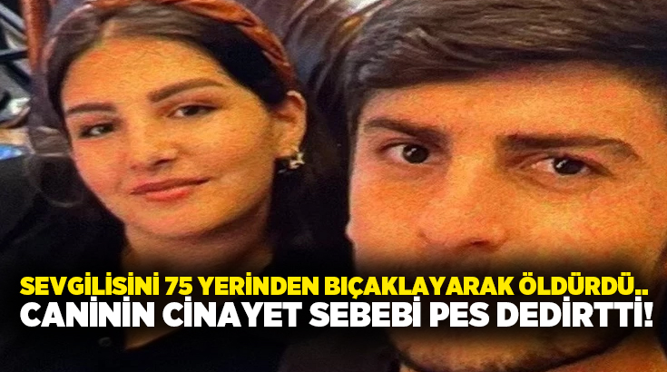 Sevgilisini 75 yerinden bıçaklayarak öldürdü.. Caninin cinayet sebebi pes dedirtti!