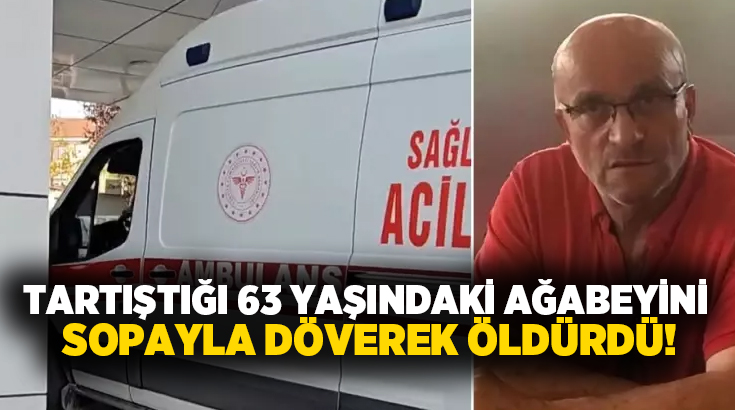 Tartıştığı 63 yaşındaki ağabeyini sopayla döverek öldürdü!