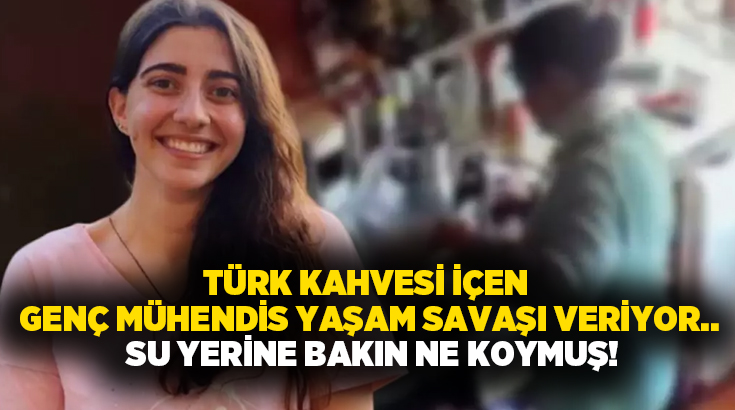 Türk kahvesi içen genç mühendis yaşam savaşı veriyor.. Su yerine bakın ne koymuş!