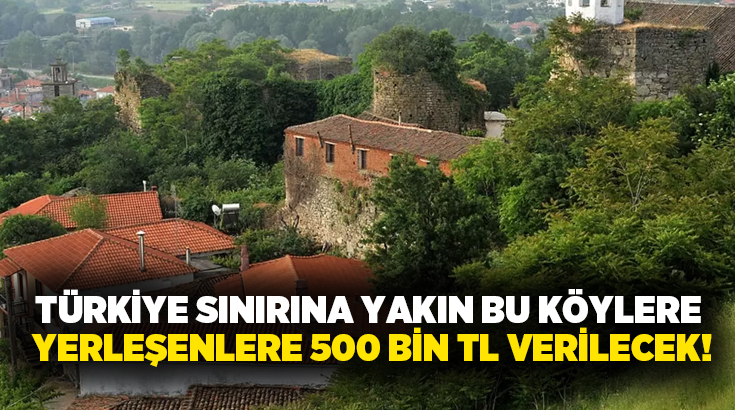Türkiye sınırına yakın bu köylere yerleşenlere 500 bin TL verilecek!