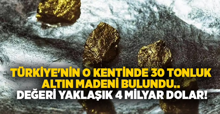 Türkiye’nin o kentinde 30 tonluk altın madeni bulundu.. Değeri yaklaşık 4 milyar dolar!